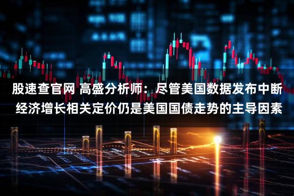 股速查官网 高盛分析师：尽管美国数据发布中断 经济增长相关定价仍是美国国债走势的主导因素