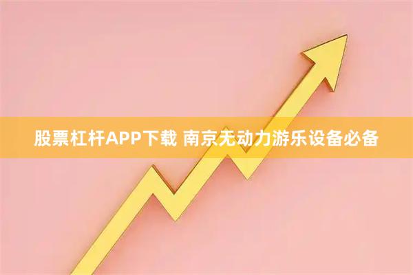 股票杠杆APP下载 南京无动力游乐设备必备