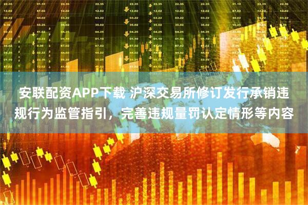安联配资APP下载 沪深交易所修订发行承销违规行为监管指引，完善违规量罚认定情形等内容