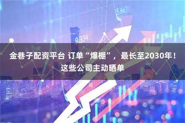 金巷子配资平台 订单“爆棚”，最长至2030年！这些公司主动晒单