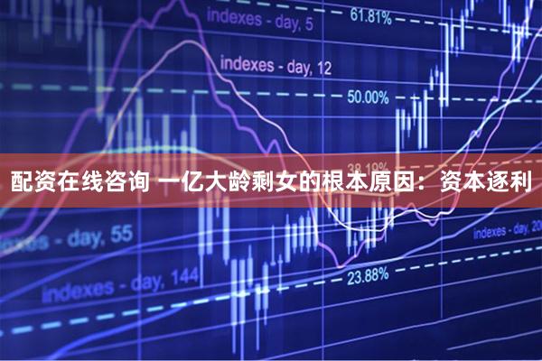 配资在线咨询 一亿大龄剩女的根本原因：资本逐利