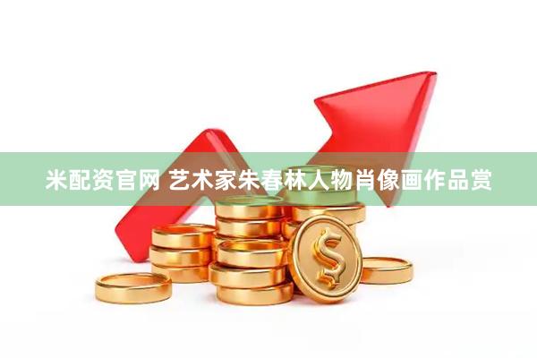 米配资官网 艺术家朱春林人物肖像画作品赏